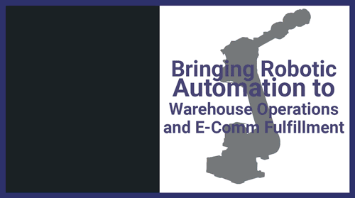 Bring Robotic Automation to Warehouse Operations and E-Comm Fulfillment